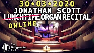 JONATHAN SCOTT quotONLINEquot ORGAN RECITAL AT THE BRIDGEWATER HALL MONDAY 30TH MARCH 2020 1PM UK TIME [upl. by Anaer312]