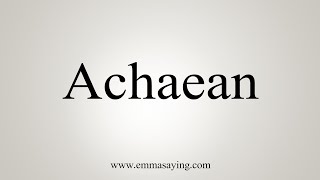 How To Say Achaean [upl. by Hilar]